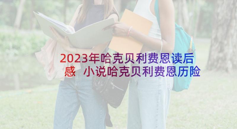 2023年哈克贝利费恩读后感 小说哈克贝利费恩历险记读后感(汇总5篇)