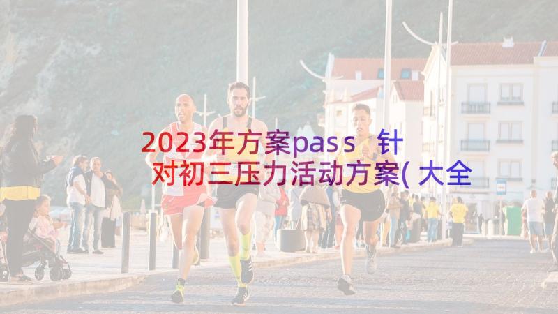 2023年方案pass 针对初三压力活动方案(大全5篇)