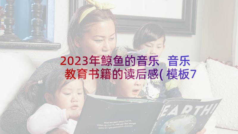 2023年鲸鱼的音乐 音乐教育书籍的读后感(模板7篇)