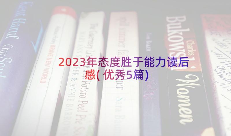 2023年态度胜于能力读后感(优秀5篇)