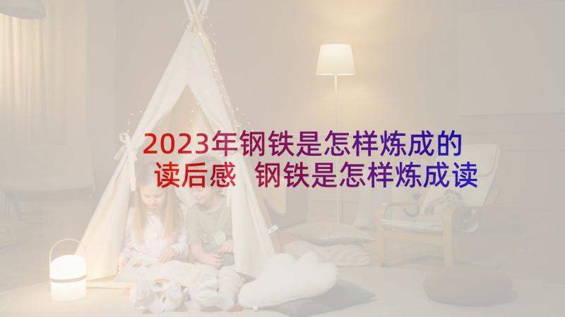 2023年钢铁是怎样炼成的读后感 钢铁是怎样炼成读后感(大全6篇)