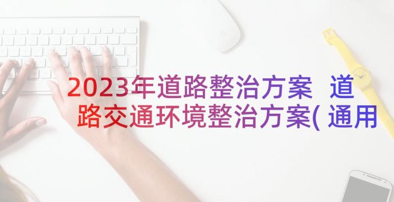 2023年道路整治方案 道路交通环境整治方案(通用9篇)