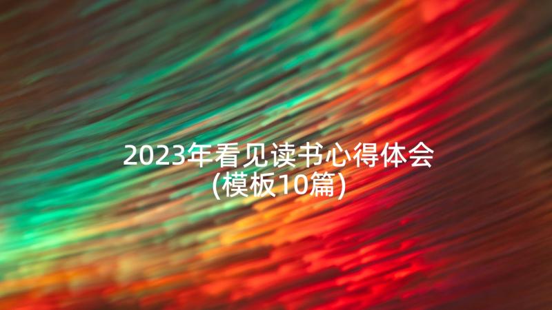 2023年看见读书心得体会(模板10篇)