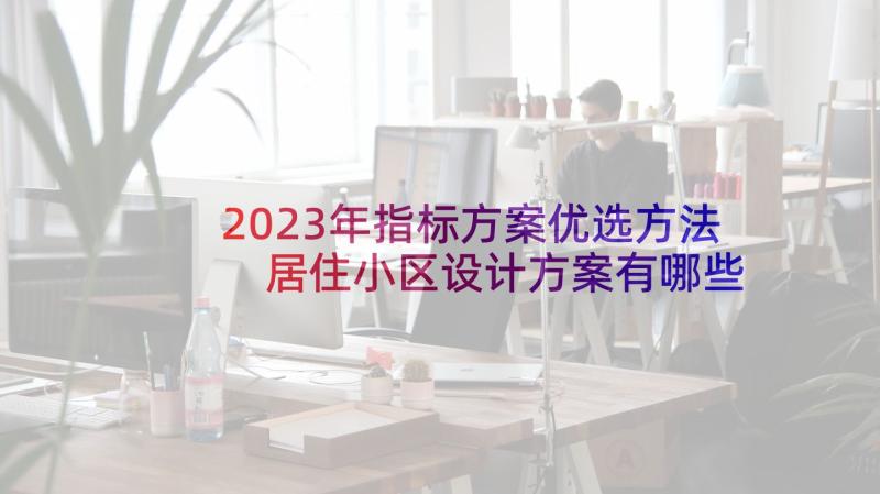 2023年指标方案优选方法 居住小区设计方案有哪些评价指标(精选5篇)