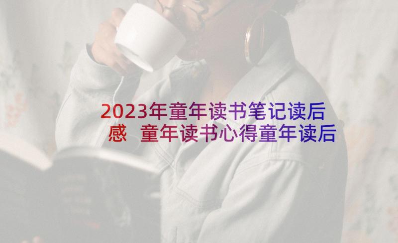 2023年童年读书笔记读后感 童年读书心得童年读后感(优秀5篇)