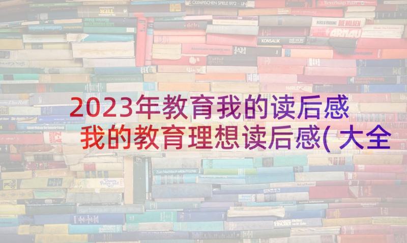 2023年教育我的读后感 我的教育理想读后感(大全6篇)