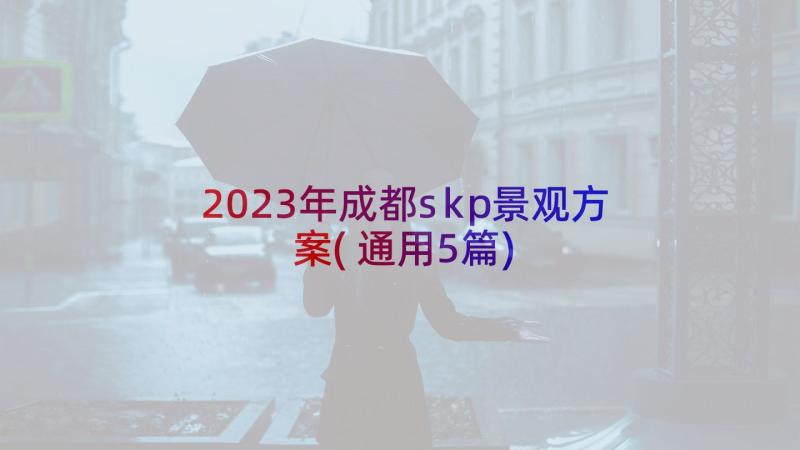 2023年成都skp景观方案(通用5篇)