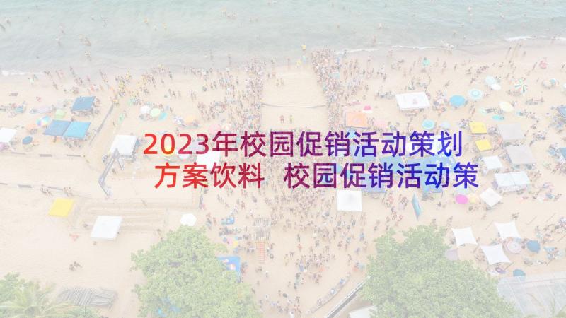 2023年校园促销活动策划方案饮料 校园促销活动策划方案(汇总5篇)