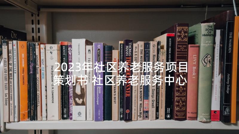 2023年社区养老服务项目策划书 社区养老服务中心运营方案(精选10篇)