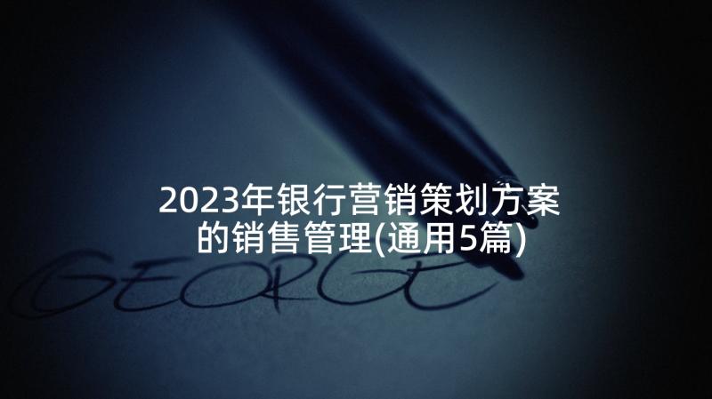 2023年银行营销策划方案的销售管理(通用5篇)