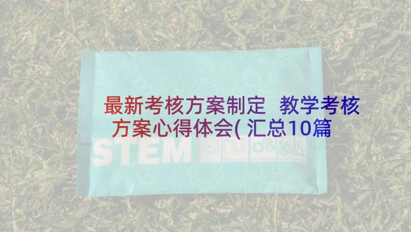 最新考核方案制定 教学考核方案心得体会(汇总10篇)