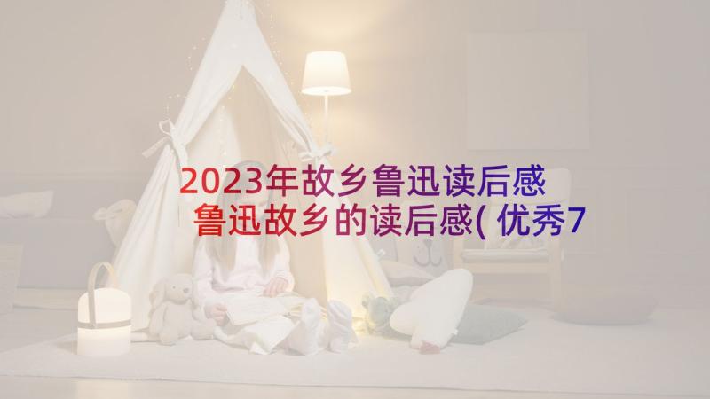 2023年故乡鲁迅读后感 鲁迅故乡的读后感(优秀7篇)