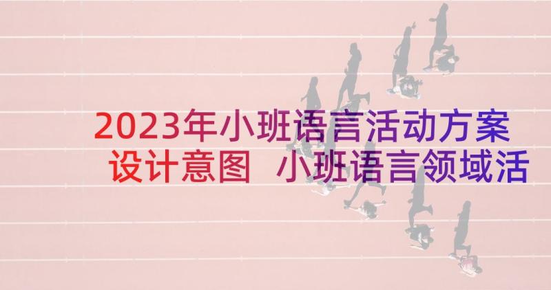 2023年小班语言活动方案设计意图 小班语言领域活动方案(实用10篇)