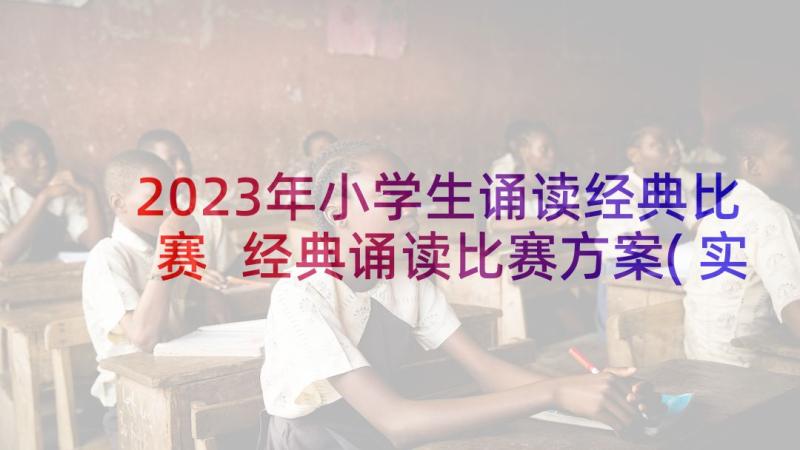 2023年小学生诵读经典比赛 经典诵读比赛方案(实用5篇)