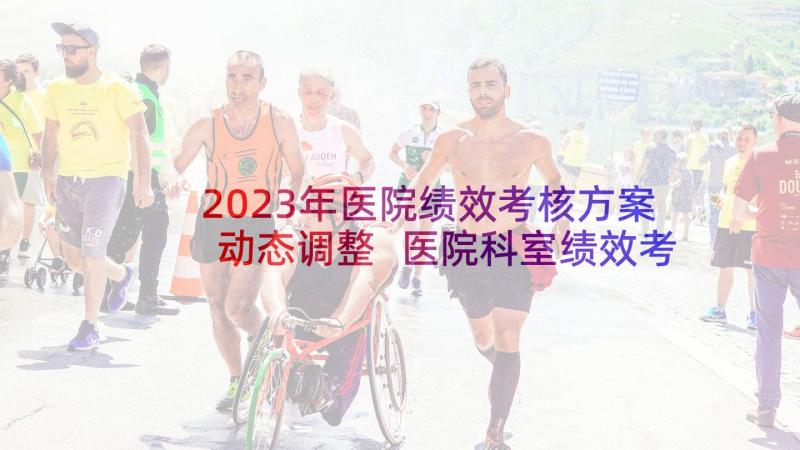 2023年医院绩效考核方案动态调整 医院科室绩效考核方案(优质10篇)