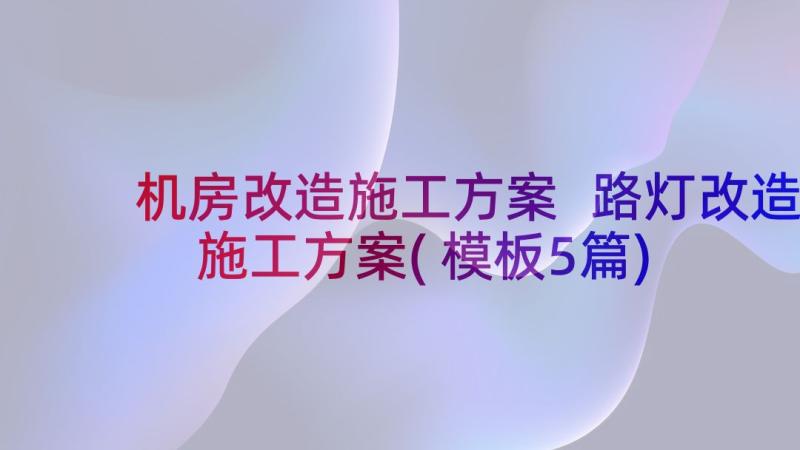 机房改造施工方案 路灯改造施工方案(模板5篇)