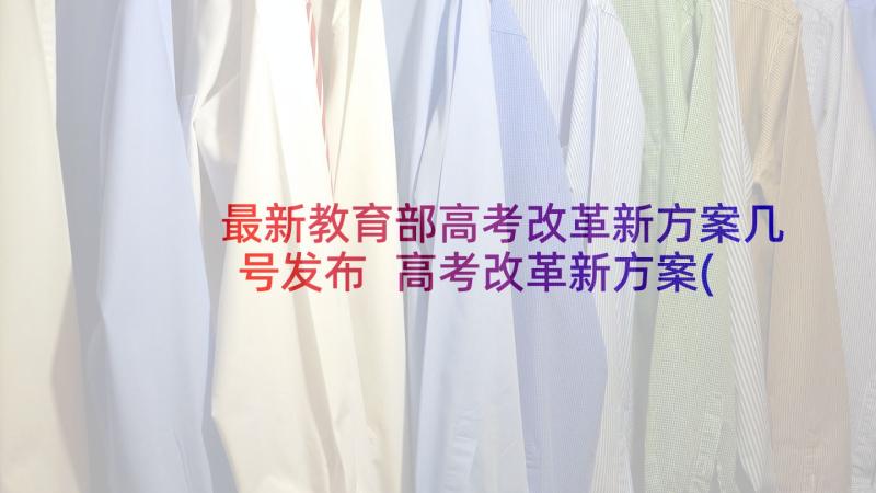 最新教育部高考改革新方案几号发布 高考改革新方案(优质5篇)