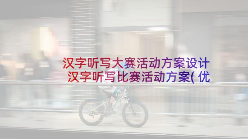 汉字听写大赛活动方案设计 汉字听写比赛活动方案(优秀5篇)