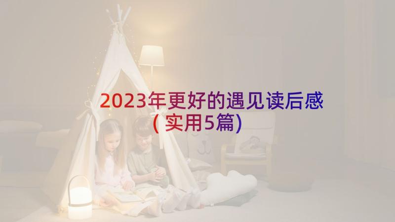 2023年更好的遇见读后感(实用5篇)