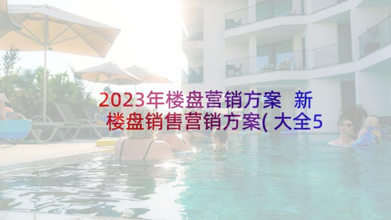 2023年楼盘营销方案 新楼盘销售营销方案(大全5篇)