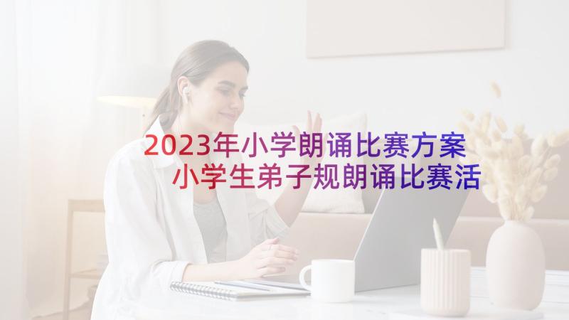 2023年小学朗诵比赛方案 小学生弟子规朗诵比赛活动方案(通用5篇)