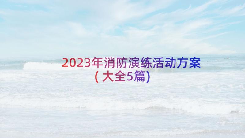 2023年消防演练活动方案(大全5篇)