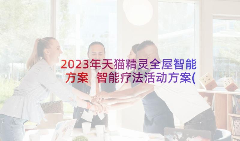 2023年天猫精灵全屋智能方案 智能疗法活动方案(大全8篇)