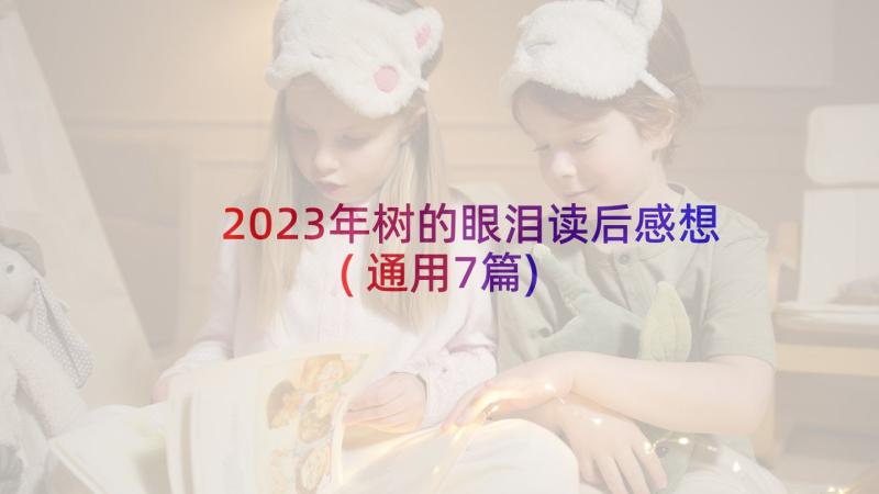 2023年树的眼泪读后感想(通用7篇)