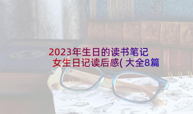 2023年生日的读书笔记 女生日记读后感(大全8篇)