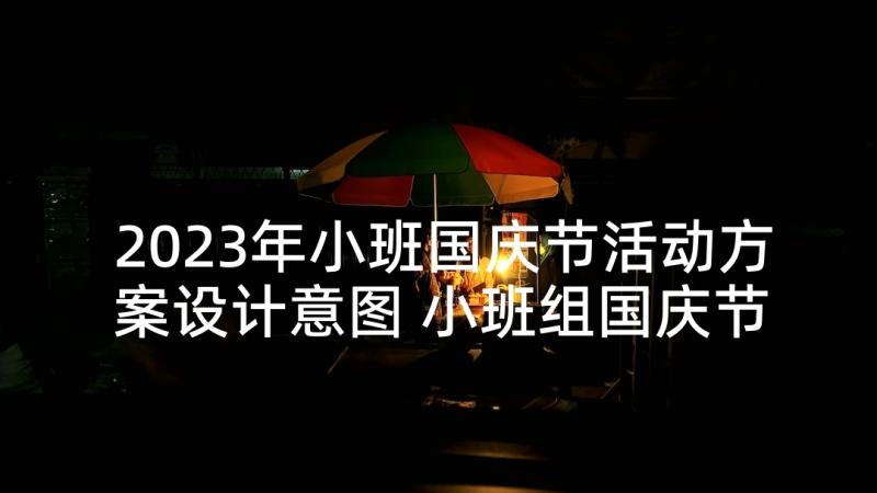 2023年小班国庆节活动方案设计意图 小班组国庆节活动方案(优秀5篇)