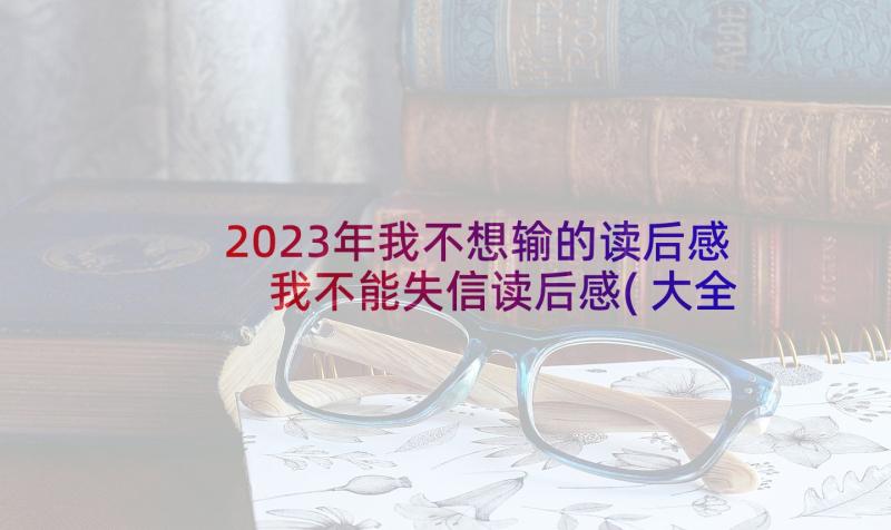 2023年我不想输的读后感 我不能失信读后感(大全5篇)