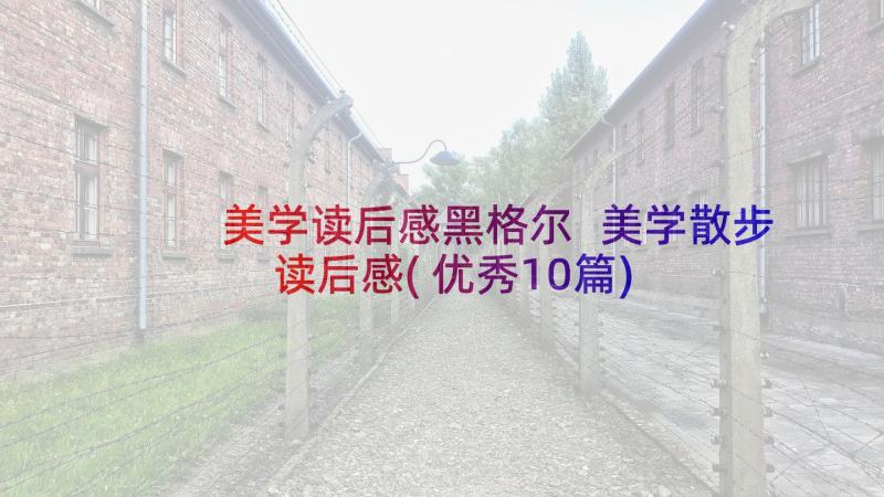 美学读后感黑格尔 美学散步读后感(优秀10篇)