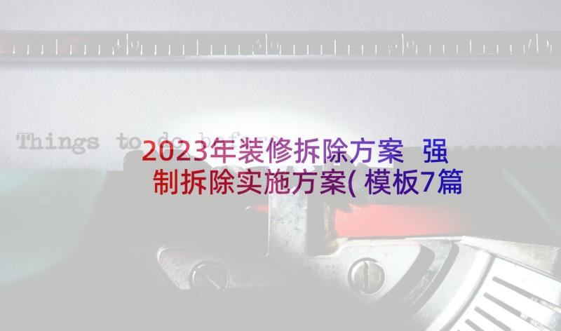 2023年装修拆除方案 强制拆除实施方案(模板7篇)