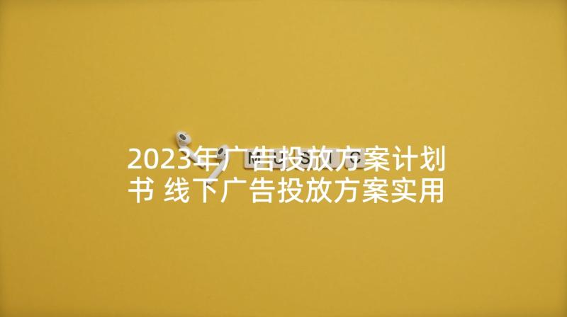 2023年广告投放方案计划书 线下广告投放方案实用(实用5篇)