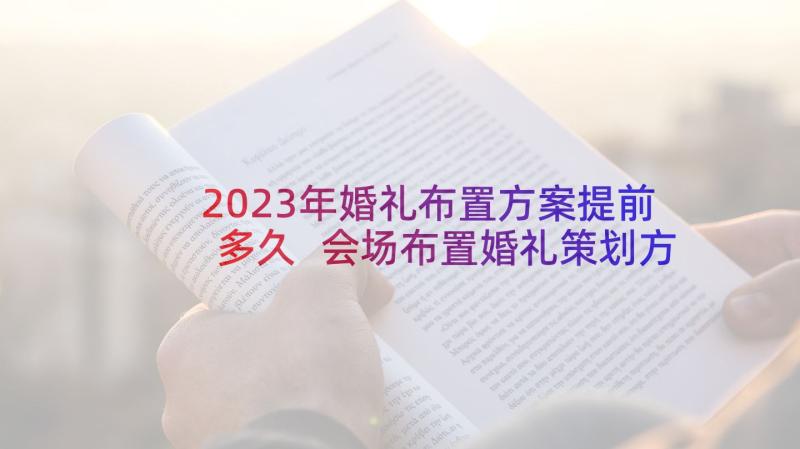 2023年婚礼布置方案提前多久 会场布置婚礼策划方案(通用5篇)