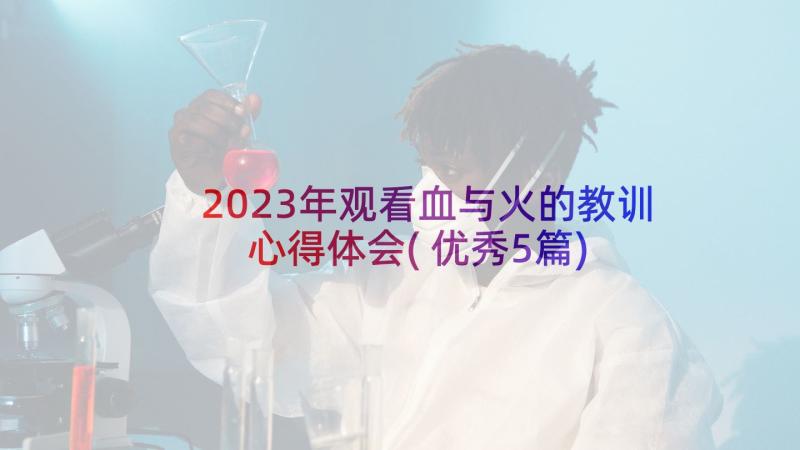 2023年观看血与火的教训心得体会(优秀5篇)