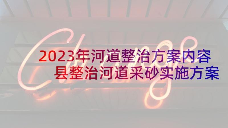 2023年河道整治方案内容 县整治河道采砂实施方案(大全5篇)