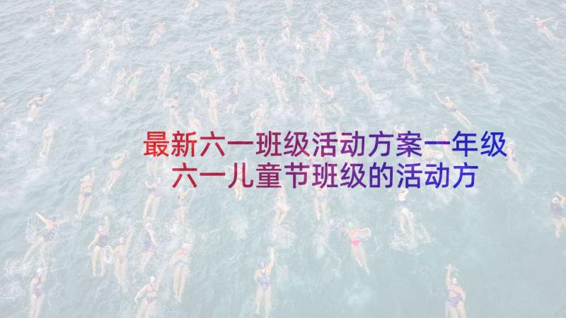 最新六一班级活动方案一年级 六一儿童节班级的活动方案(模板9篇)