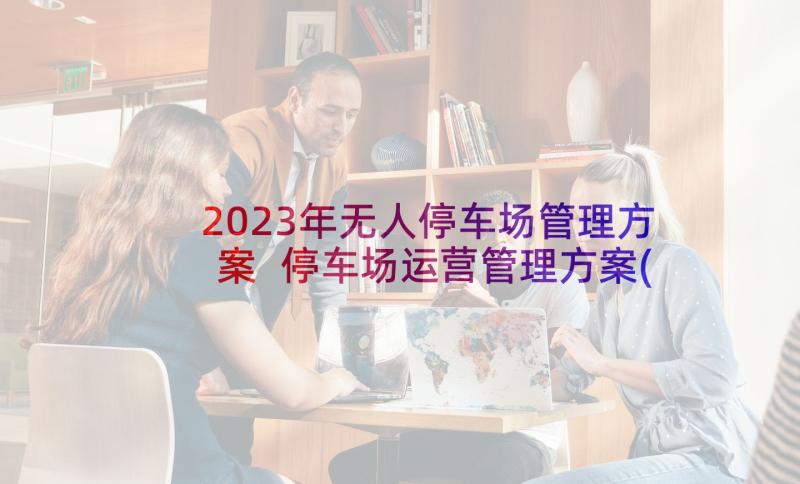 2023年无人停车场管理方案 停车场运营管理方案(模板7篇)