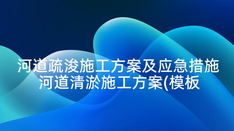 河道疏浚施工方案及应急措施 河道清淤施工方案(模板5篇)