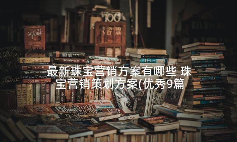 最新珠宝营销方案有哪些 珠宝营销策划方案(优秀9篇)