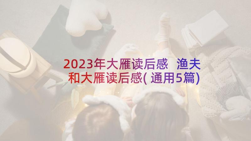 2023年大雁读后感 渔夫和大雁读后感(通用5篇)