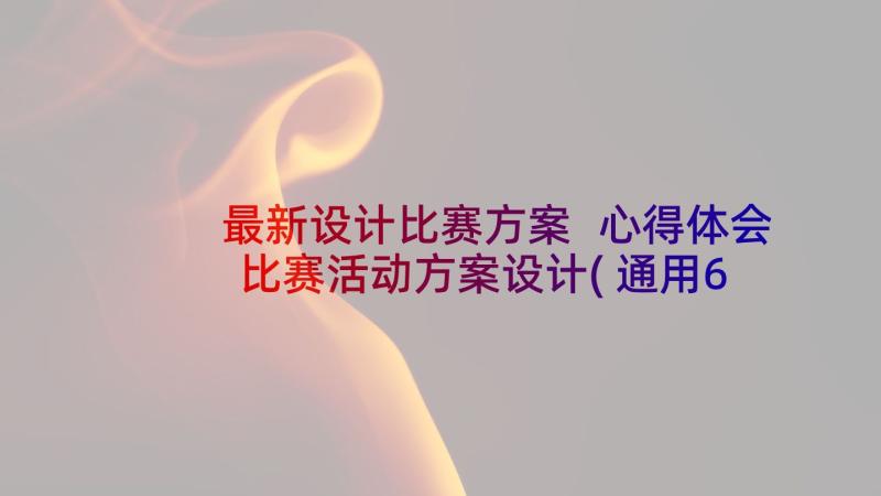 最新设计比赛方案 心得体会比赛活动方案设计(通用6篇)