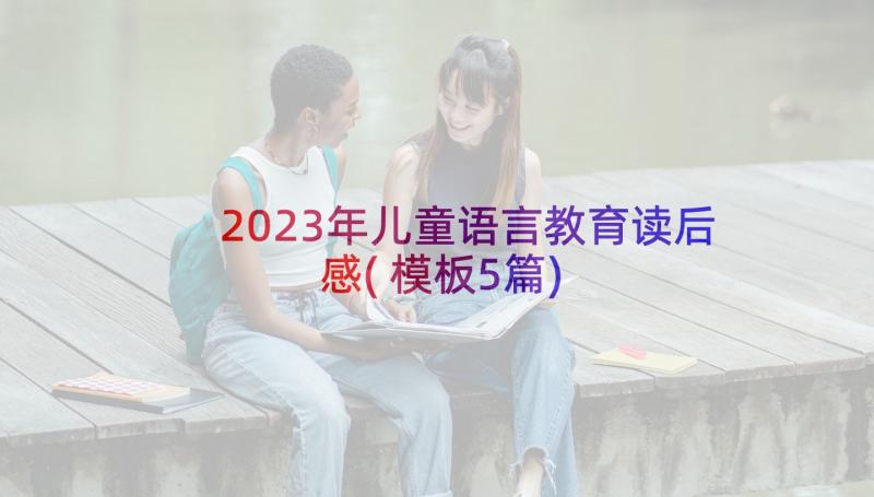 2023年儿童语言教育读后感(模板5篇)