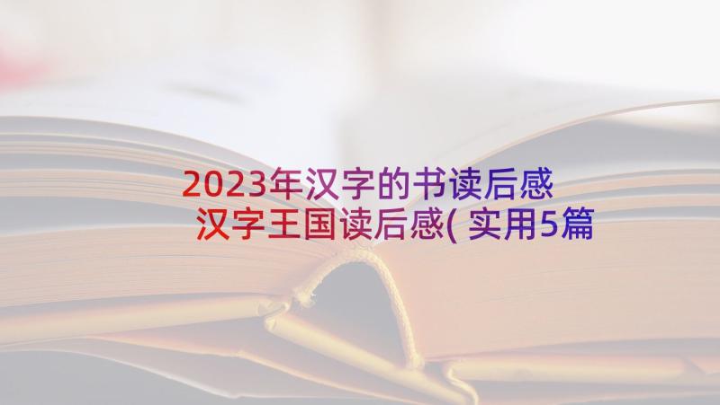 2023年汉字的书读后感 汉字王国读后感(实用5篇)