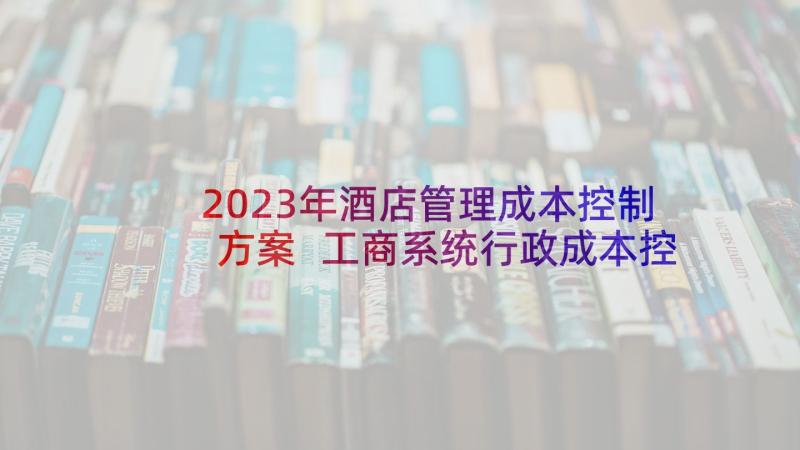 2023年酒店管理成本控制方案 工商系统行政成本控制推进实施方案(精选5篇)