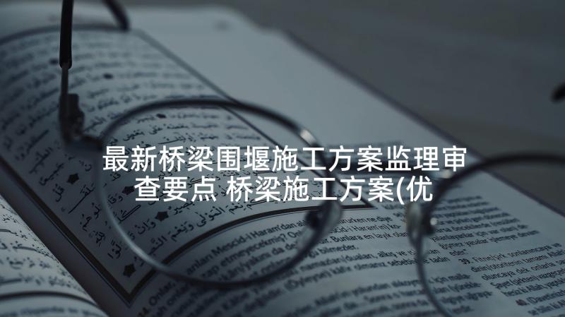 最新桥梁围堰施工方案监理审查要点 桥梁施工方案(优质5篇)