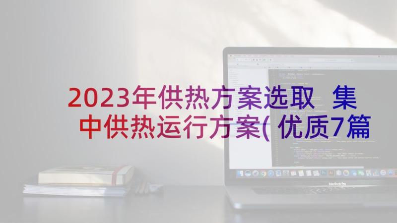 2023年供热方案选取 集中供热运行方案(优质7篇)