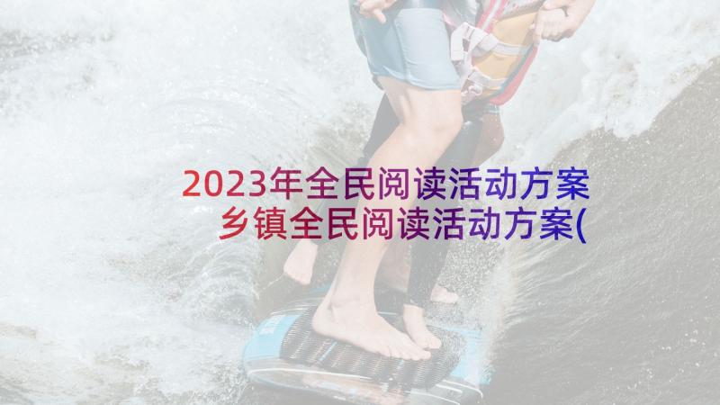 2023年全民阅读活动方案 乡镇全民阅读活动方案(实用7篇)