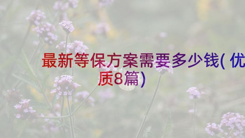 最新等保方案需要多少钱(优质8篇)